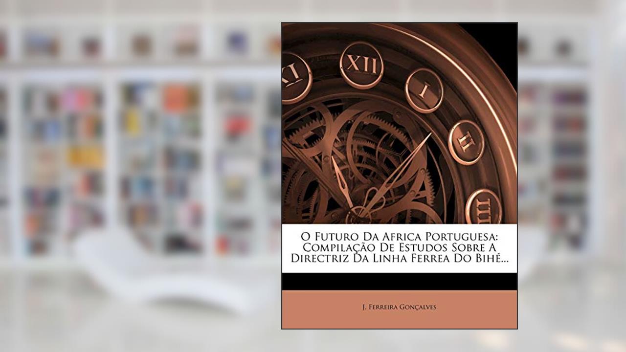 Capa de O Futuro Da Africa Portuguesa: Compilacao de Estudos Sobre a Directriz Da Linha Ferrea Do Bihe..., do autor J Ferreira Gon Alves; J Ferreira Goncalves