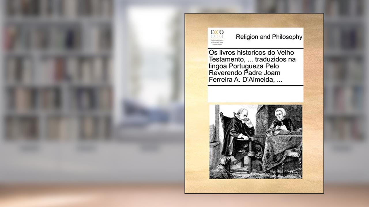 Capa de OS Livros Historicos Do Velho Testamento, ... Traduzidos Na Lingoa Portugueza Pelo Reverendo Padre Joam Ferreira A. D'Almeida, ..., do autor Multiple Contributors