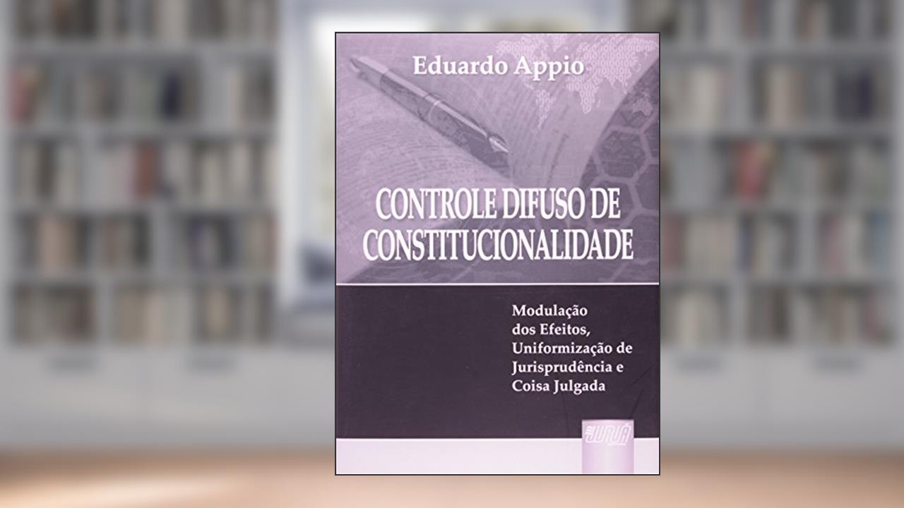 Capa de Controle Difuso de Constitucionalidade: Modulação dos Efeitos, Uniformização de Jurisprudência e Coisa Julgada, do autor Eduardo Appio