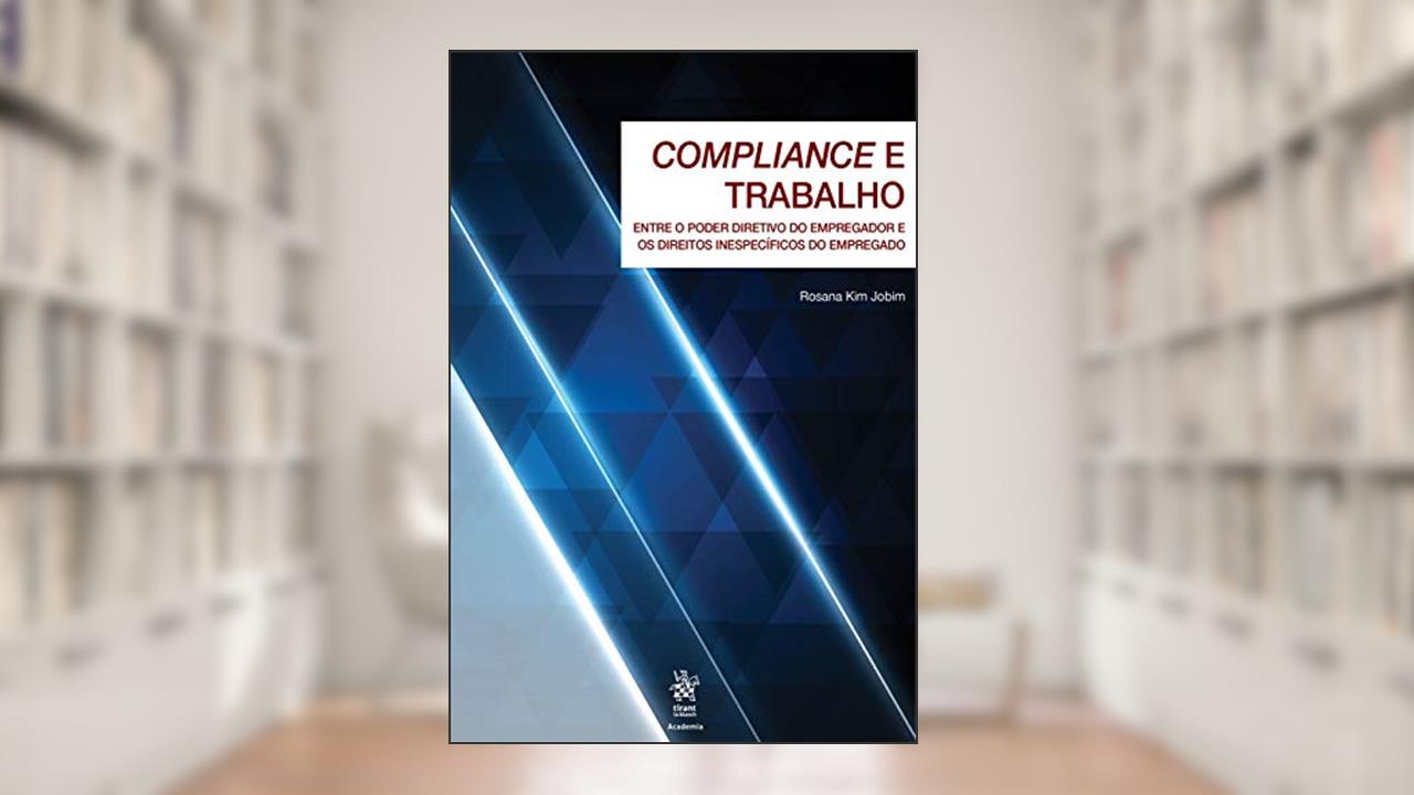 Capa de Compliance e Trabalho: Entre o Poder Diretivo do Empregador e os Direitos Inespecíficos do Empregado, do autor Rosana Kim Jobim