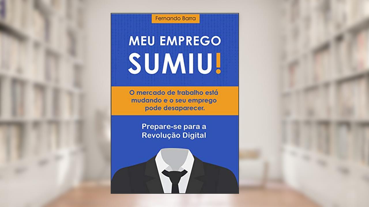 Capa de Meu Emprego Sumiu!: O mercado de trabalho está mudando e o seu emprego pode desaparecer. Prepare-se para a Revolução Digital., do autor Fernando Barra