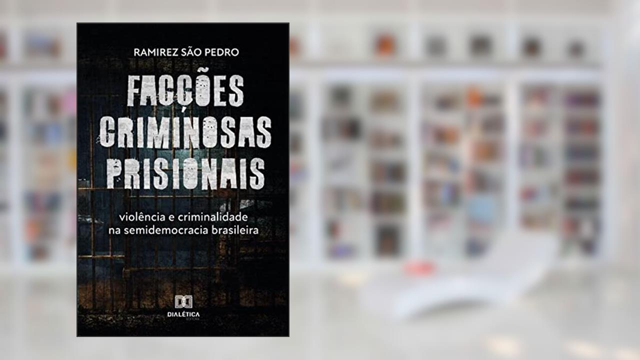 Facções criminosas prisionais, violência e criminalidade na semidemocracia brasileira, do autor Ramirez de Almeida São Pedro