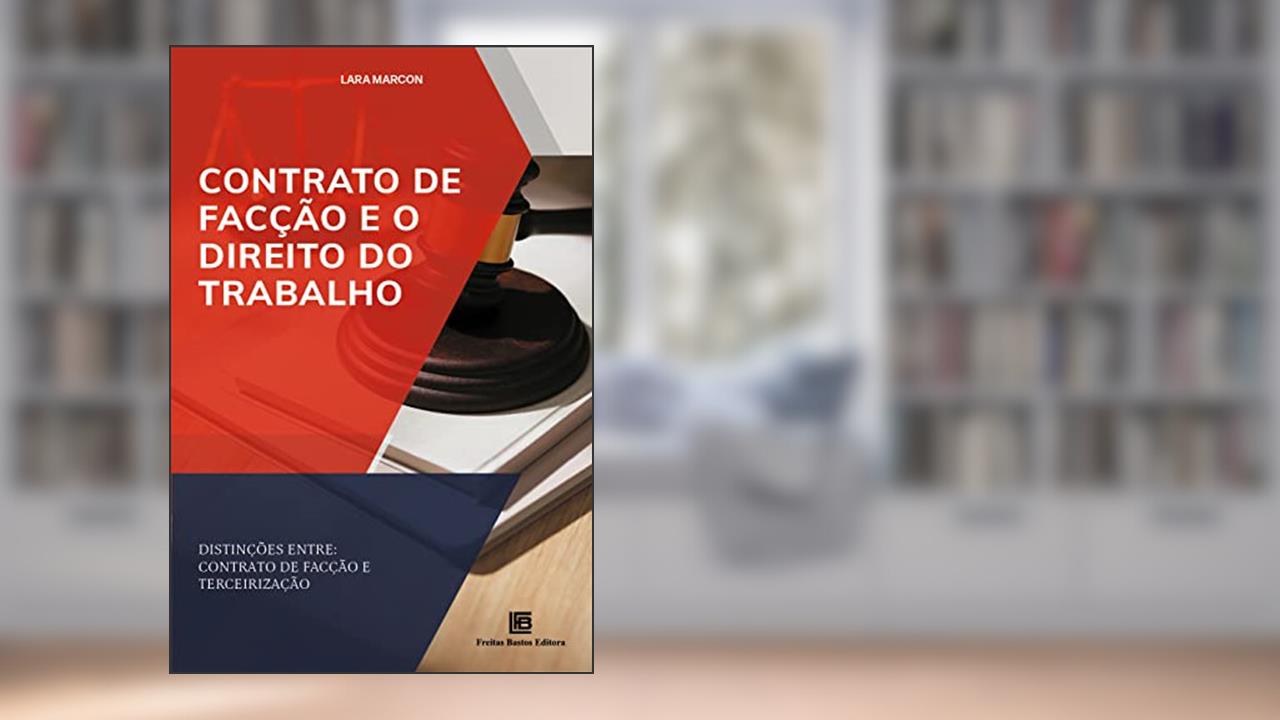 Contrato de Facção e o Direito do Trabalho: Distinções entre: contrato de facção e terceirização, de Lara Marcon