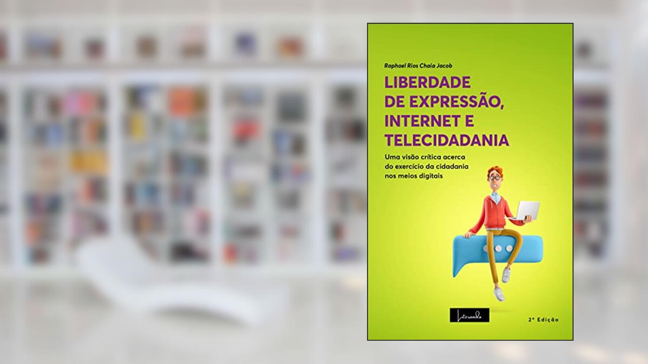 LIBERDADE DE EXPRESSÃO, INTERNET E TELECIDADANIA : Uma visão crítica acerca do exercício da cidadania nos meios digitais - 2ª Edição, do autor RAPHAEL SÉRGIO RIOS CHAIA JACOB
