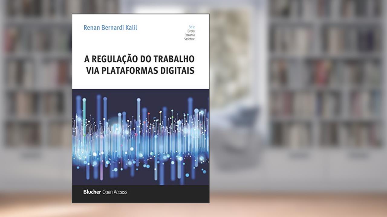 A Regulação do Trabalho via Plataformas Digitais, de Renan Bernardi Kalil