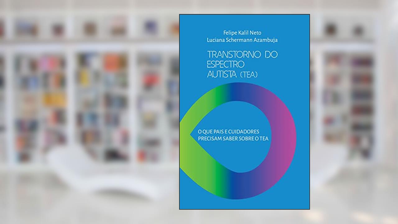 Transtorno do Espectro Autista (TEA): O que pais e cuidadores precisam saber sobre o TEA?, de Felipe Kalil Neto; Luciana Schermann Azambuja