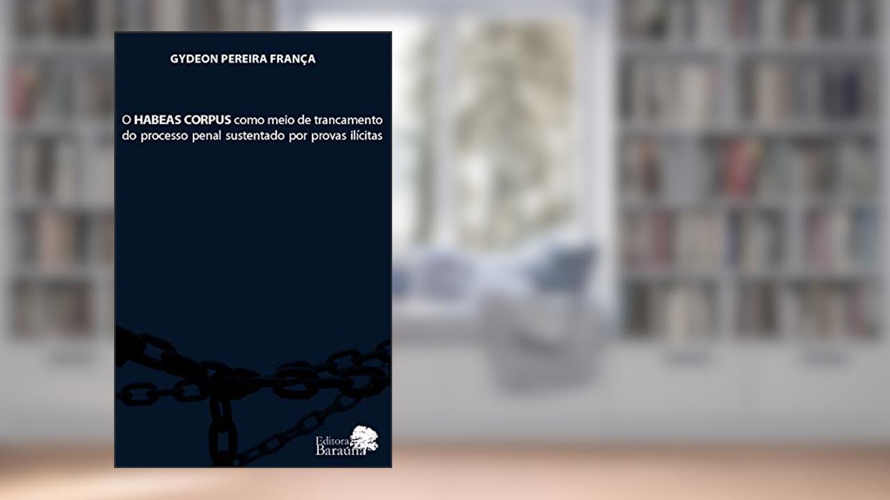 Capa de O habeas corpus como meio de trancamento do processo penal sustentado por provas ilícitas, de Gydeon Pereira França