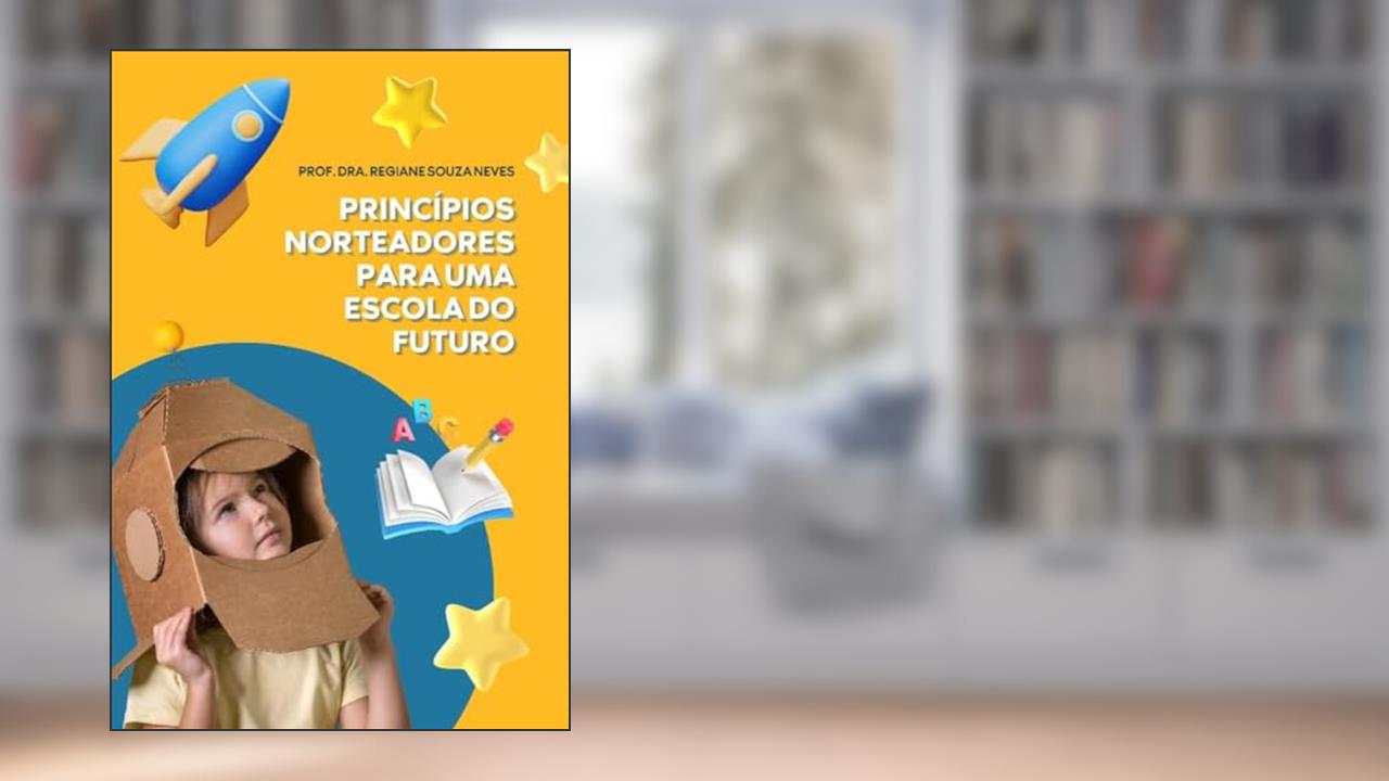 Princípios Norteadores Para Uma Escola Do Futuro, de Profª Dra. Regiane Souza Neves