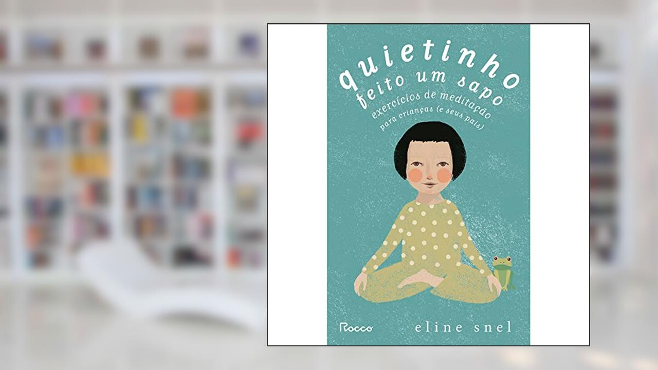 Quietinho feito um sapo: Exercícios de meditação para crianças (e seus pais), de Eline Snel