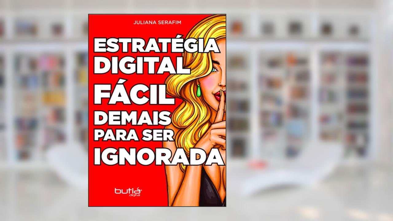 Estratégia Digital Fácil Demais Para Ser Ignorada, do autor Juliana Serafim