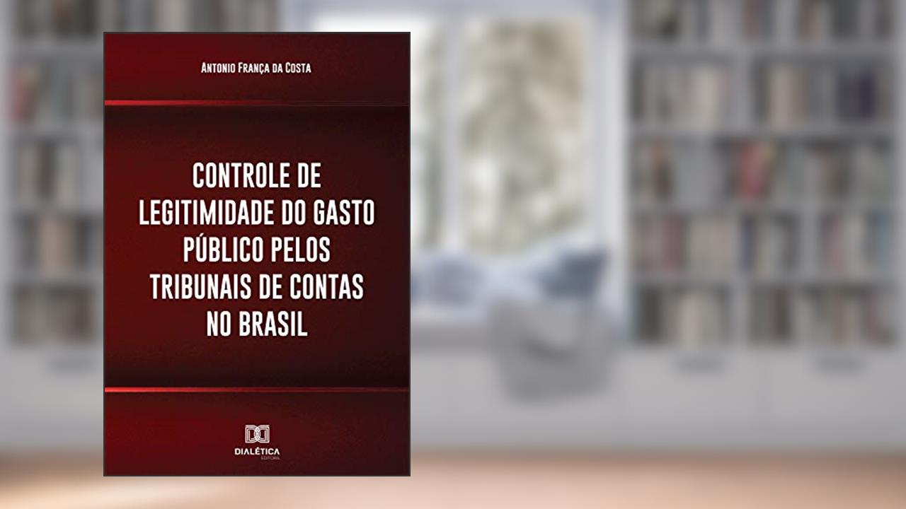 Controle de legitimidade do gasto público pelos tribunais de contas no Brasil, do autor Antonio França da Costa