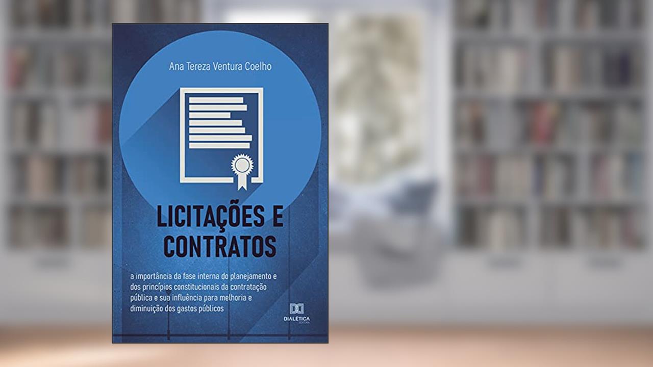 Licitações e Contratos: a importância da fase interna do planejamento e dos princípios constitucionais da contratação pública e sua influência para melhoria e diminuição dos gastos públicos, de Ana Tereza Ventura Coelho