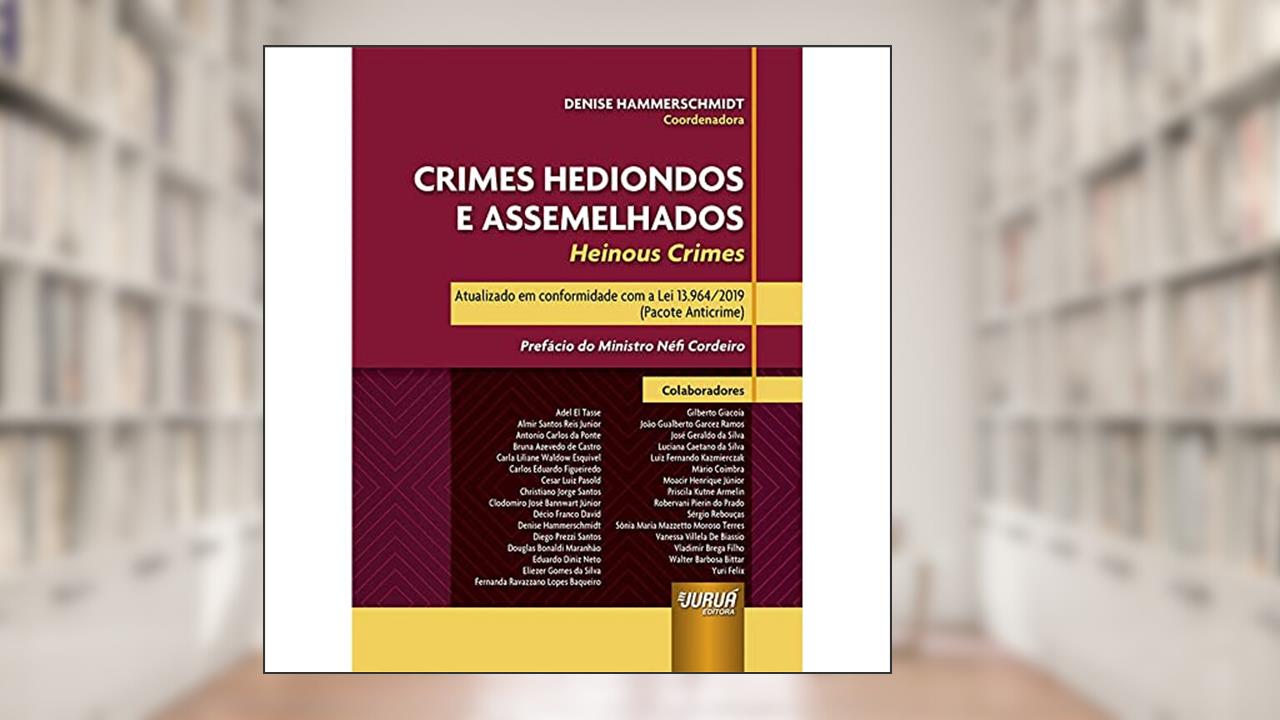 Crimes Hediondos e Assemelhados - Heinous Crimes - Atualizado em conformidade com a Lei 13.964/2019 (Pacote Anticrime) - Prefácio do Ministro Néfi Cordeiro, de Coordenadora: Denise Hammerschmidt