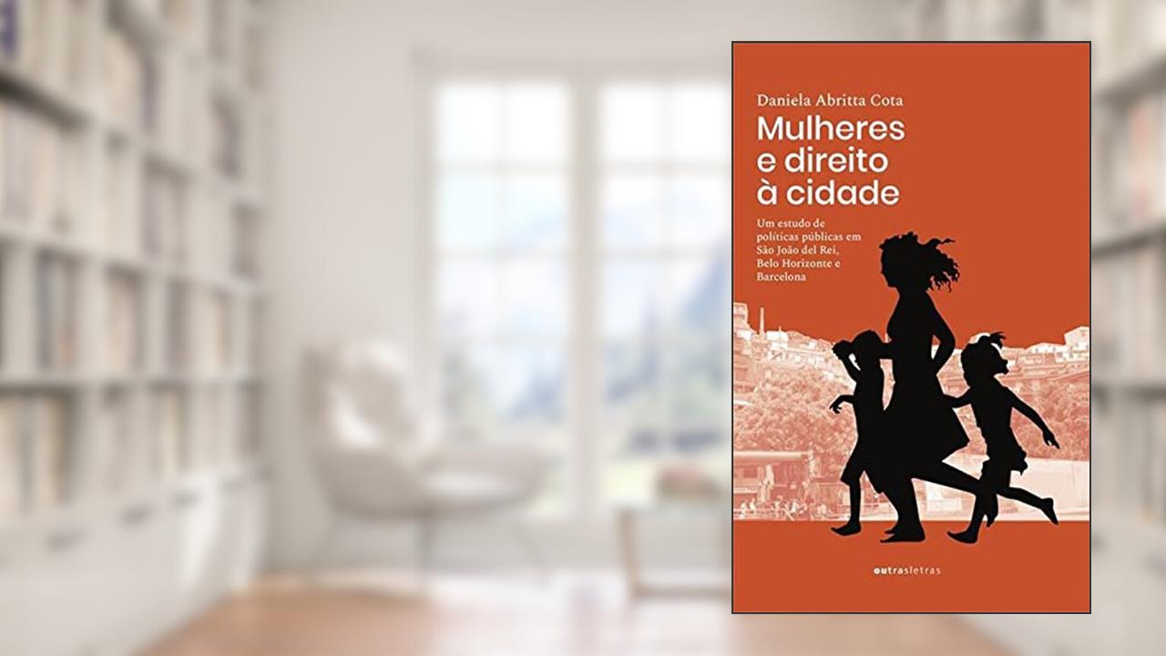 Mulheres E Direito À Cidade Um Estudo De Políticas Públicas Em São João Del Rei, belo Horizonte E Barcelona, de Daniela Abritta Cota