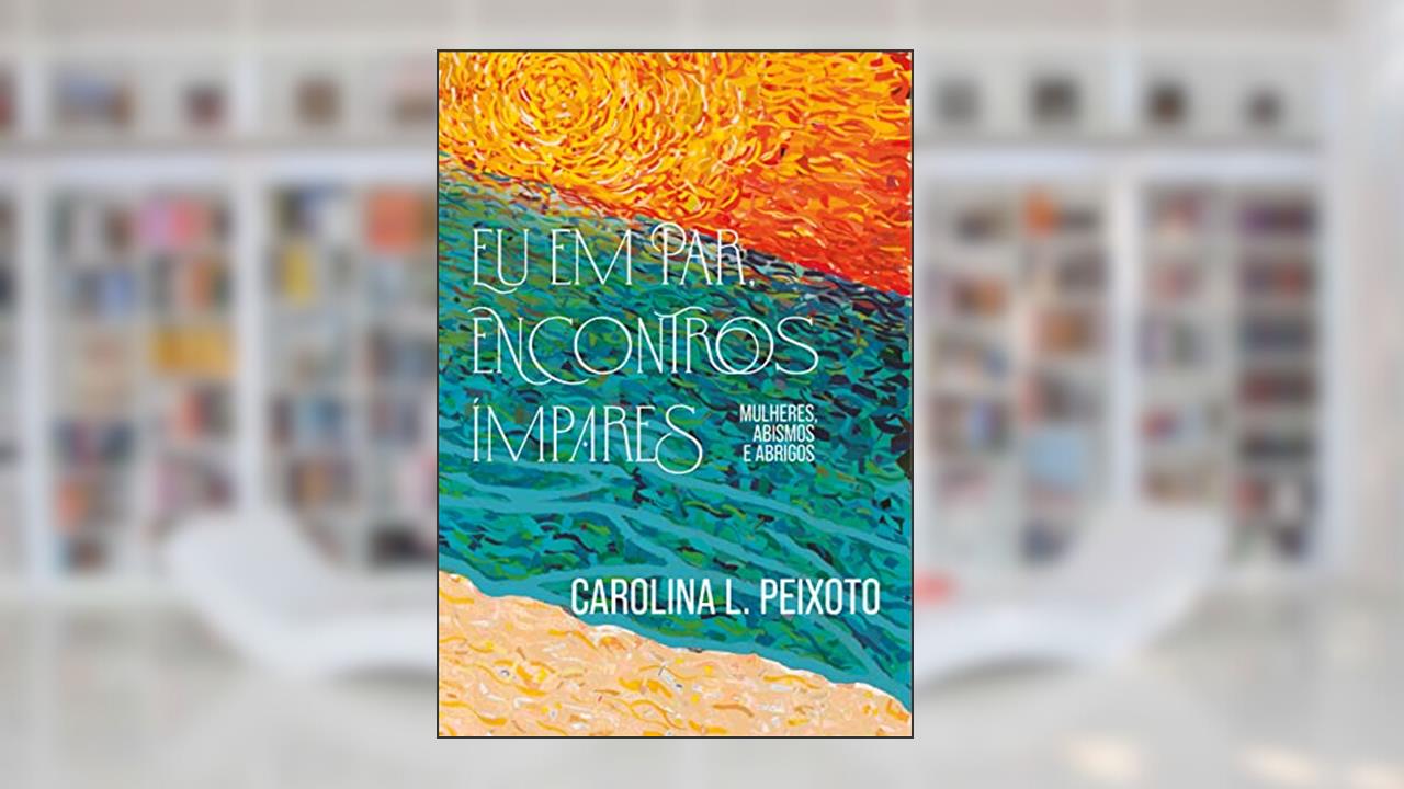 Eu em Par, Encontros Ímpares: Mulheres, Abismos e Abrigos, do autor Carolina Peixoto