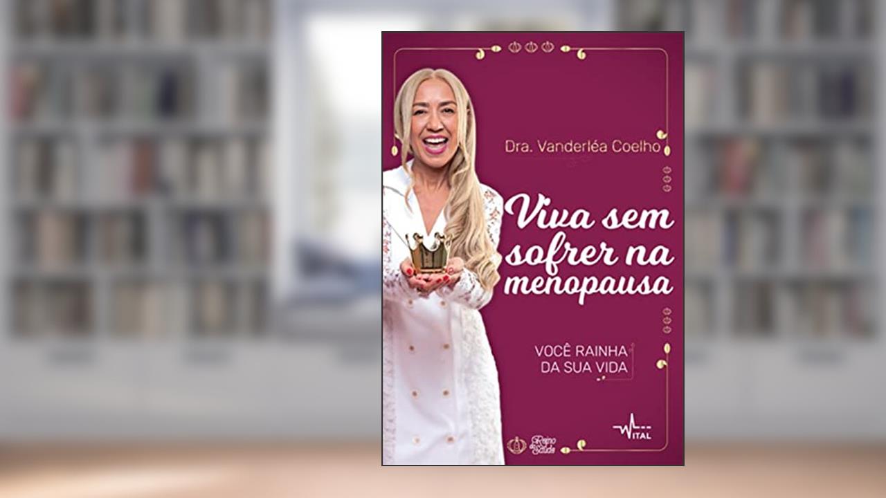 Viva sem sofrer na menopausa: Você rainha da sua vida, de Dra. Vanderléa Coelho