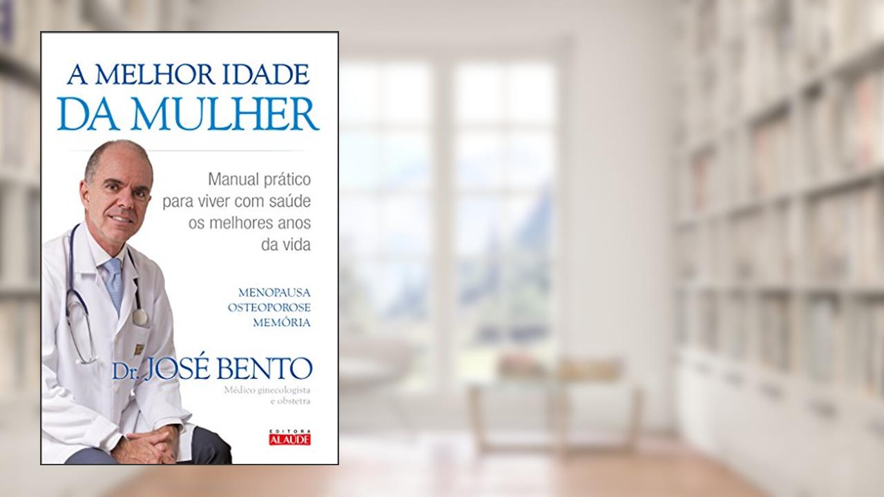 A Melhor Idade da Mulher: Manual Prático Para Viver com Saúde os Melhores Anos da Vida, do autor José Bento