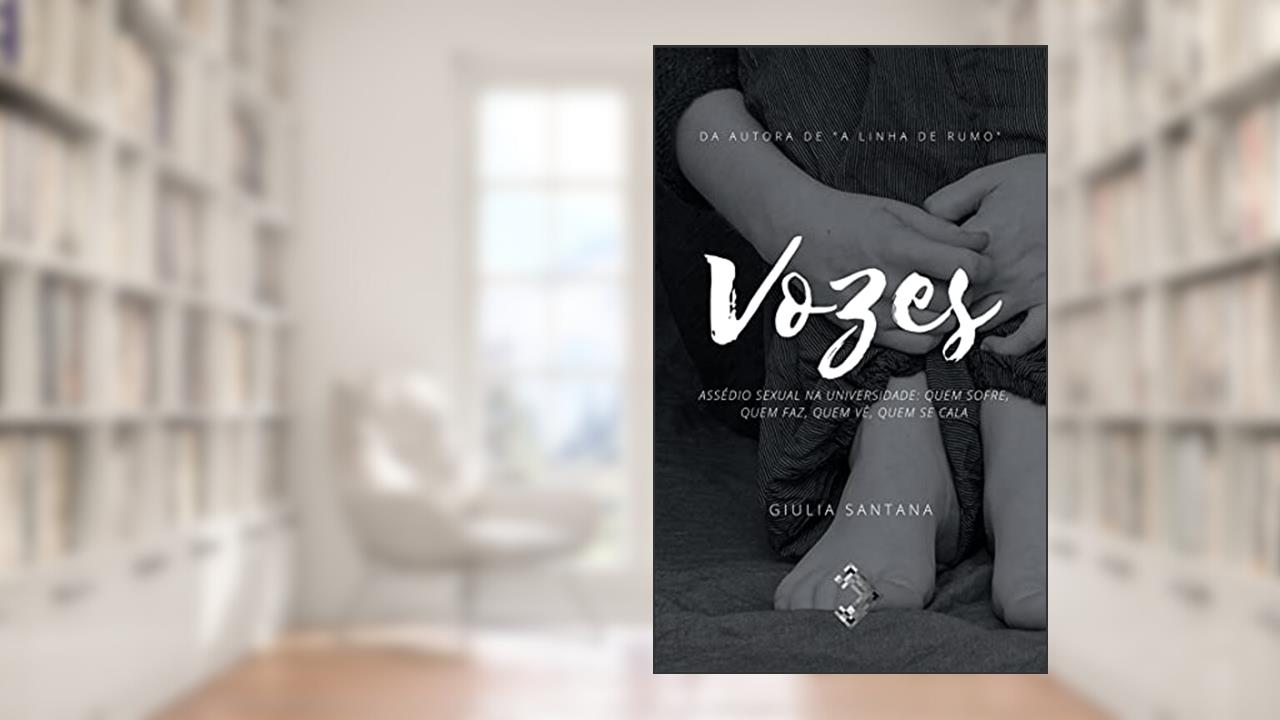 Vozes: Assédio sexual na universidade: Quem sofre, quem faz, quem vê, quem se cala, do autor Giulia Santana