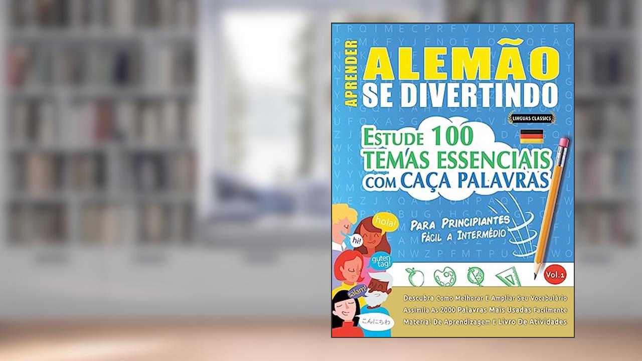 Aprender Alemão Se Divertindo! - Para Principiantes: FÁCIL A INTERMÉDIO - ESTUDE 100 TEMAS ESSENCIAIS COM CAÇA PALAVRAS - VOL.1 - Descubra Como Melhorar E Ampliar Seu Vocabulário!, de Linguas Classics