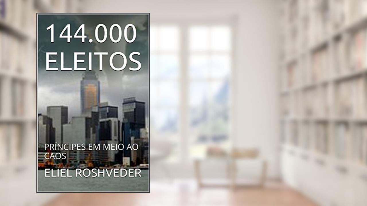 144.000 ELEITOS: PRÍNCIPES EM MEIO AO CAOS, de ELIEL ROSHVEDER