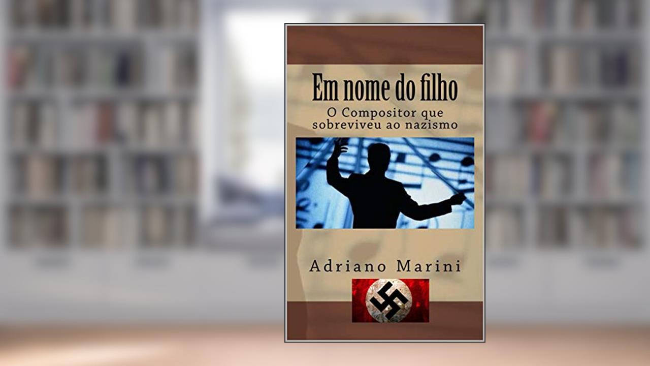Capa de Em nome do filho: O compositor que sobreviveu ao Nazismo, do autor Adriano Marini