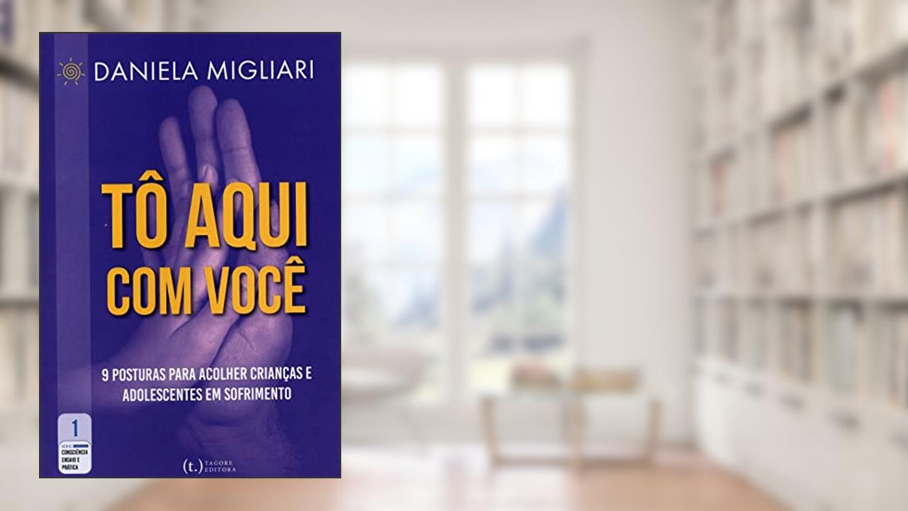 Tô Aqui com Você: 9 Posturas para Acolher Crianças e Adolescentes em Sofrimento, do autor Daniela Migliari