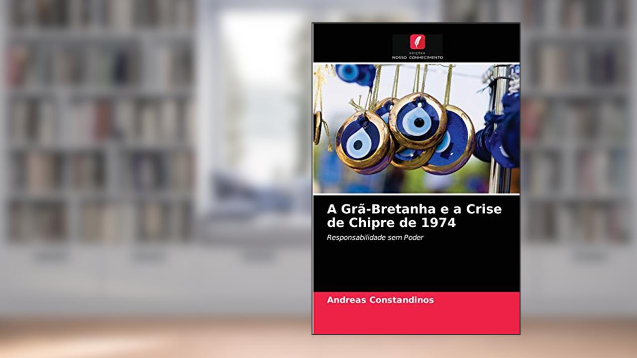 A Grã-Bretanha e a Crise de Chipre de 1974: Responsabilidade sem Poder, do autor Andreas Constandinos