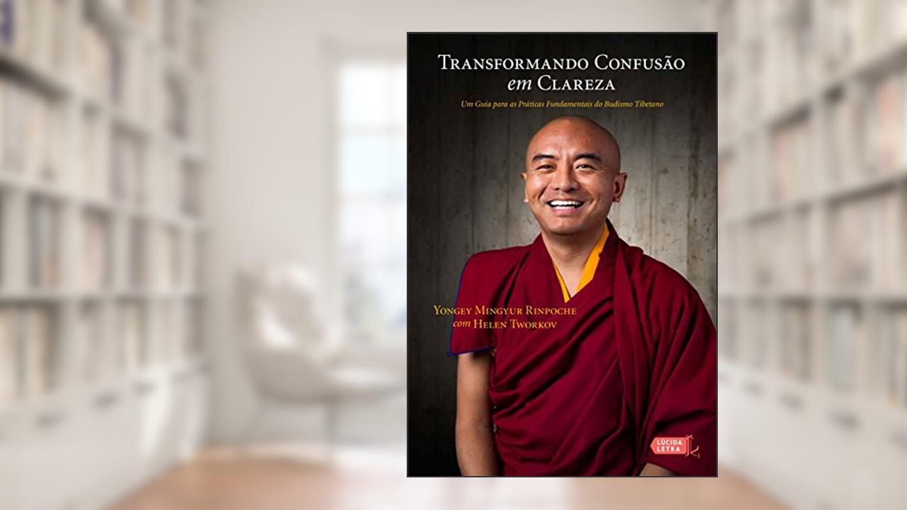 Transformando confusão em clareza: Um guia para as práticas fundamentais do budismo tibetano, do autor Yongey Mingyur Rinpoche; Helen Tworkov