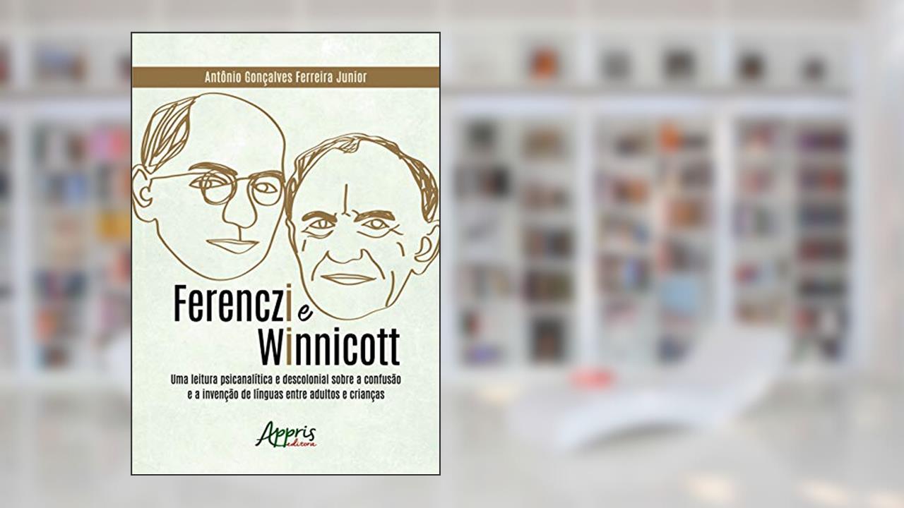 Capa de Ferenczi e Winnicott: uma leitura psicanalítica e descolonial sobre a confusão e a invenção de línguas entre adultos e crianças, do autor Antônio Gonçalves Ferreira Junior