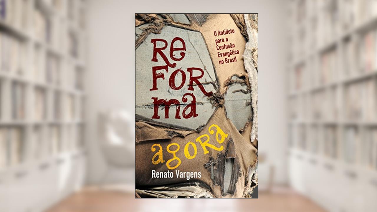 Capa de Reforma agora: O Antídoto para a Confusão Evangélica no Brasil, do autor Renato Vargens