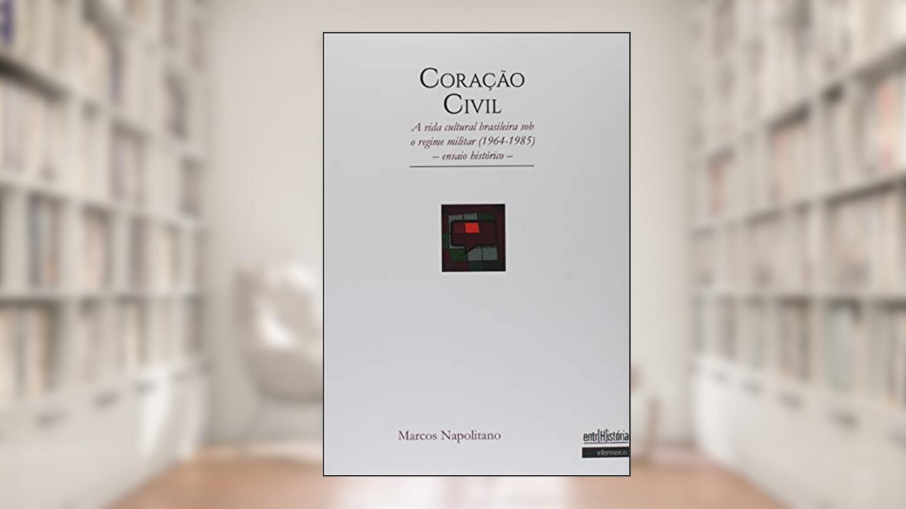 Coração Civil. A Vida Cultural Brasileira Sob o Regime Militar. 1964 a 1985. Ensaio Histórico, do autor Marcos Napolitano