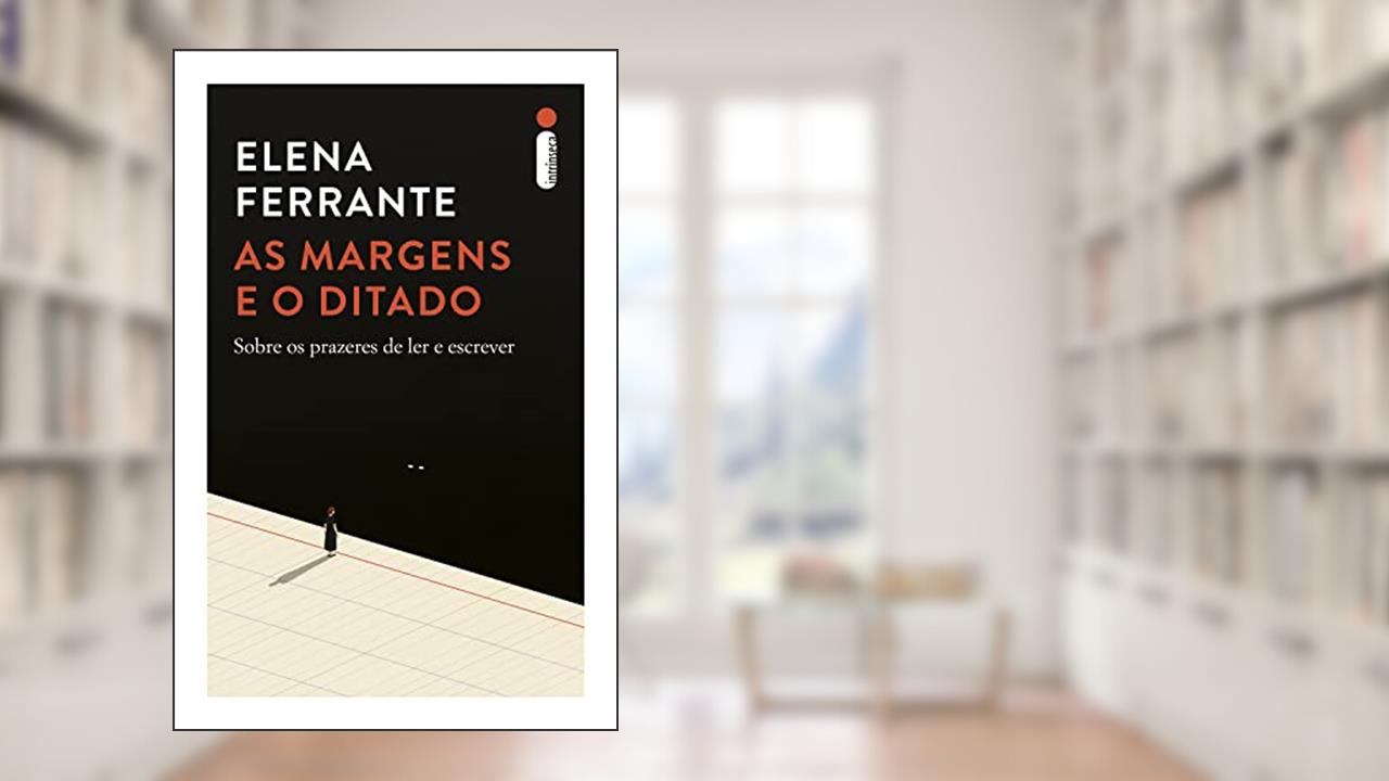 As margens e o ditado: Sobre os prazeres de ler e escrever, do autor Elena Ferrante