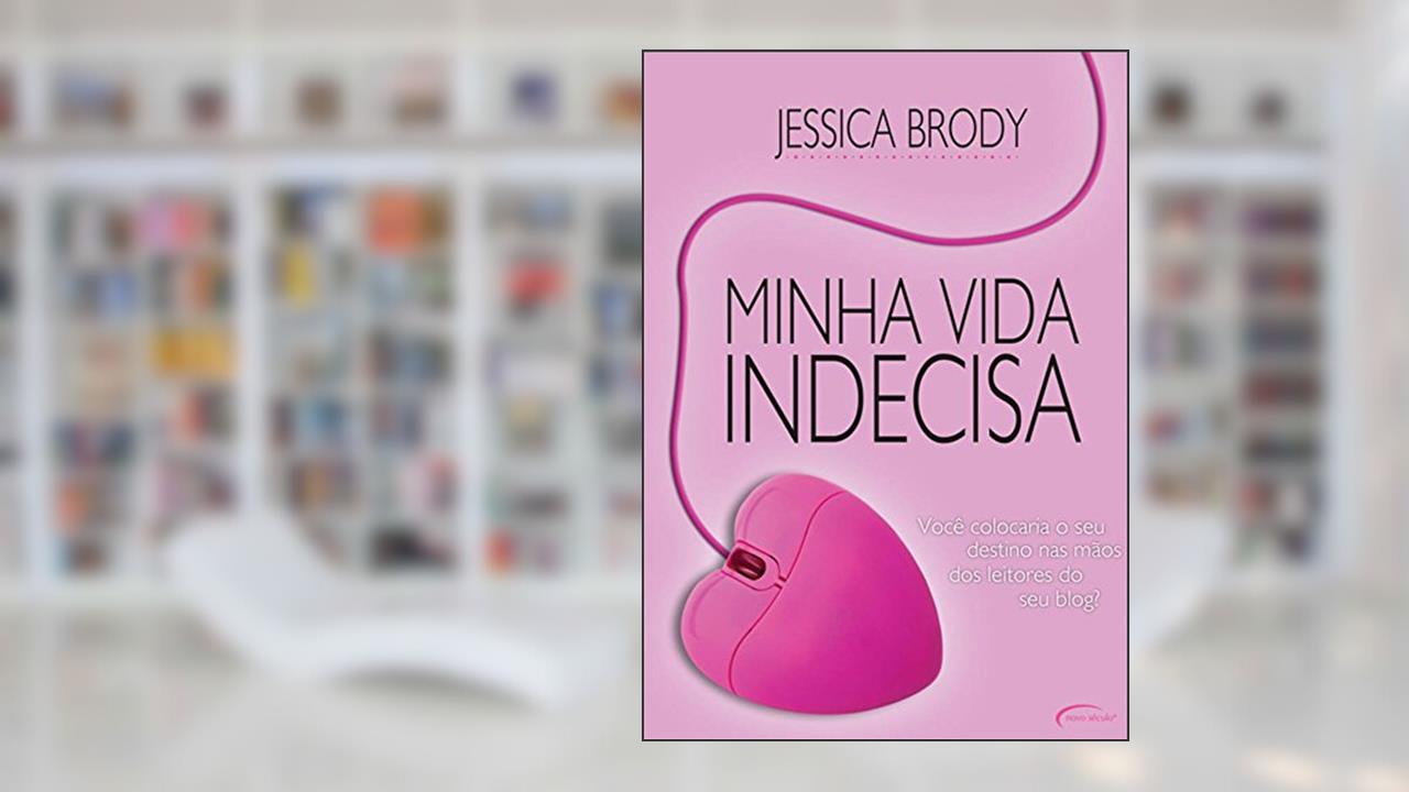 Minha Vida Indecisa. Você Colocaria o Seu Destino nas Mãos dos Leitores do Seu Blog?, do autor Jessica Brody