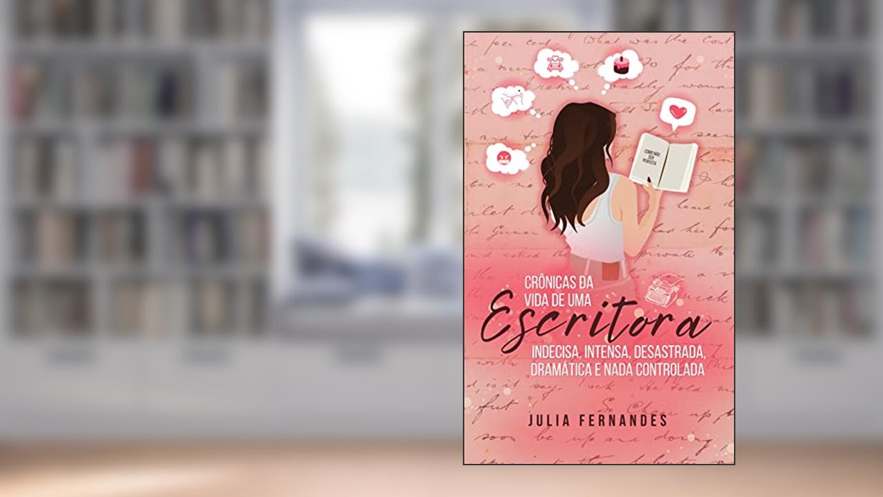 Crônicas da Vida de uma Escritora Indecisa, Intensa, Desastrada, Dramática e Nada Controlada., do autor Julia Fernandes