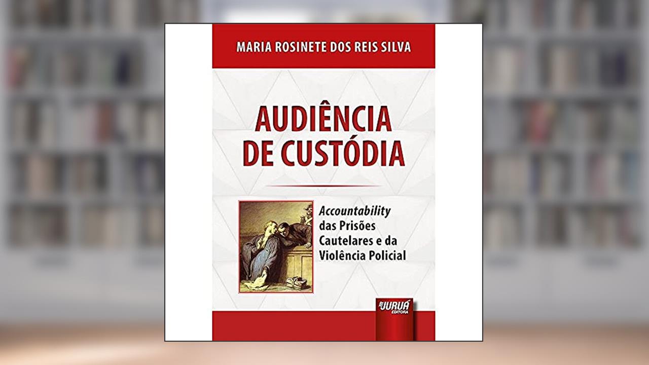 Capa de Audiência de Custódia - Accountability das Prisões Cautelares e da Violência Policial, do autor Maria Rosinete dos Reis Silva
