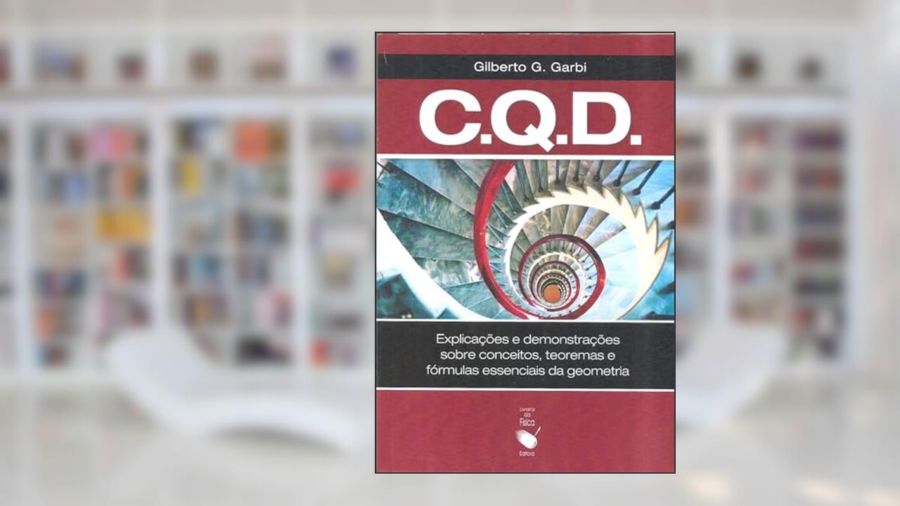 C. Q. D.: explicações e demonstrações sobre conceitos, teoremas e fórmulas essenciais da geometria, do autor Gilberto G. Garbi