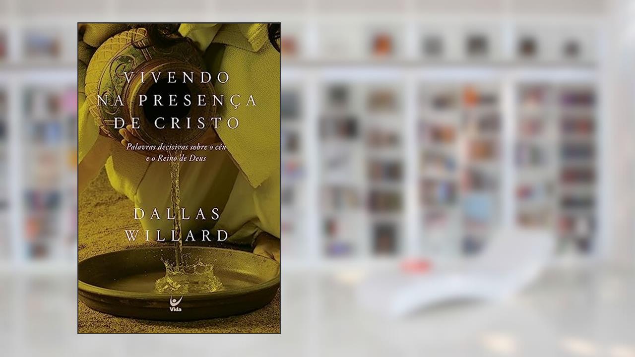 Capa de Vivendo na Presença de Cristo: Palavras Decisivas Sobre o Céu e o Reino de Deus, do autor Dallas Willard