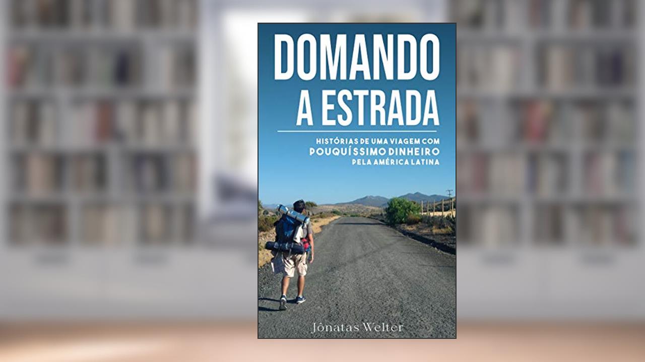 Capa de DOMANDO A ESTRADA: Histórias de uma viagem com pouquíssimo dinheiro pela América Latina, do autor Jônatas de Brito Welter