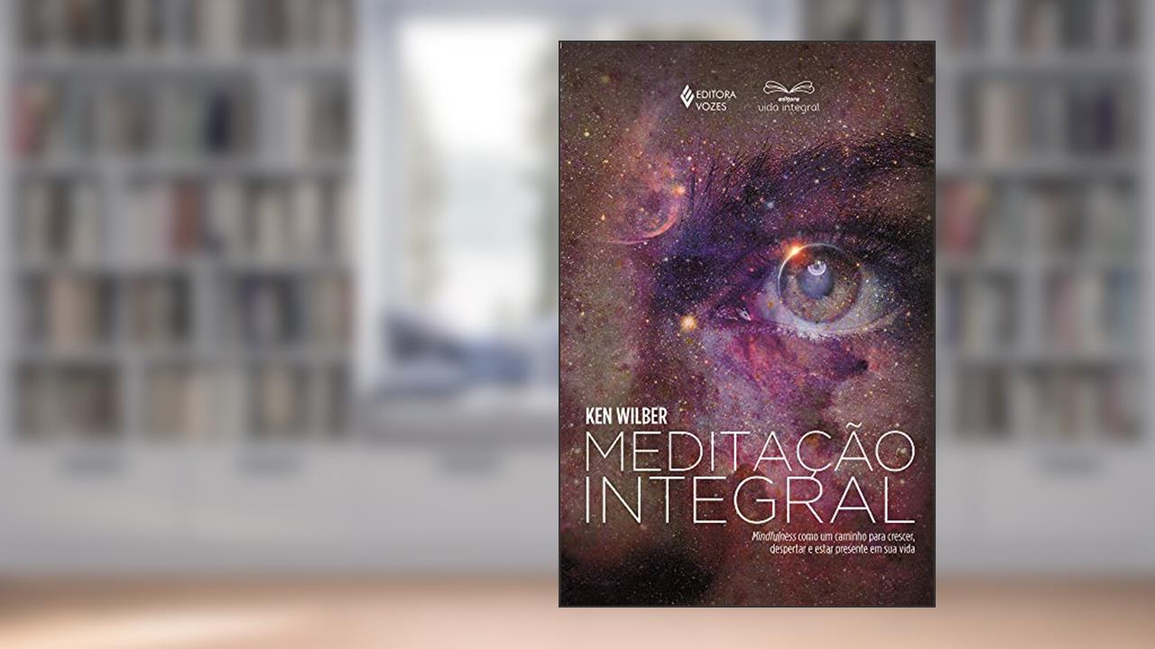 Capa de Meditação integral: Mindfulness como um caminho para crescer, despertar e estar presente em sua vida, do autor Ken Wilber