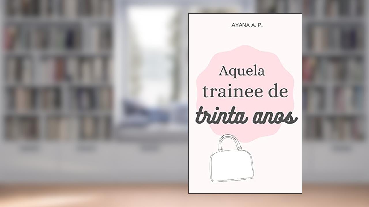 Capa de Aquela Trainee de Trinta Anos, do autor Ayana A. P.