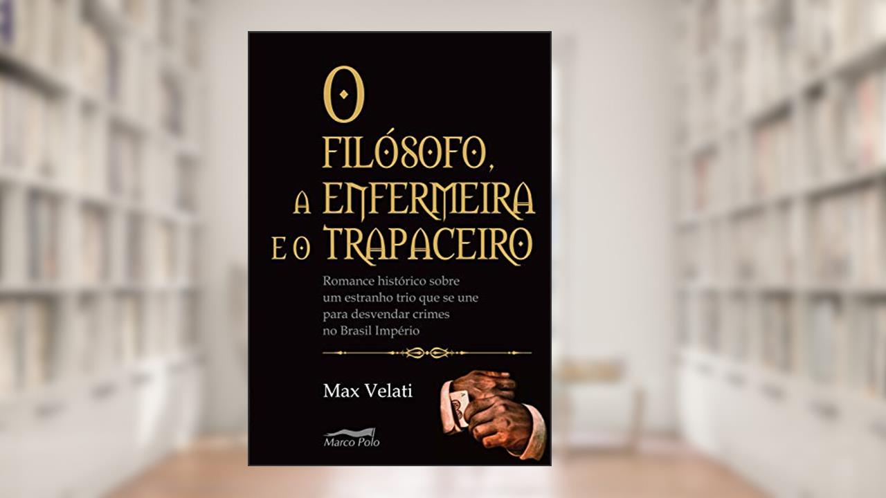 Capa de O filósofo, a enfermeira e o trapaceiro: romance histórico sobre um estranho trio que se une para desvendar crimes no Brasil império, do autor Max Velatti