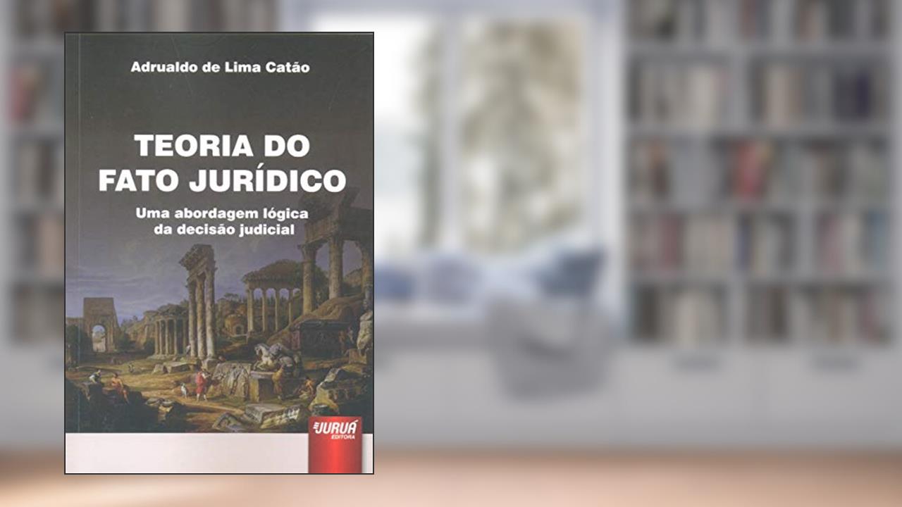 Capa de Teoria do Fato Jurídico - Uma Abordagem Lógica da Decisão Judicial, do autor Adrualdo de Lima Catão