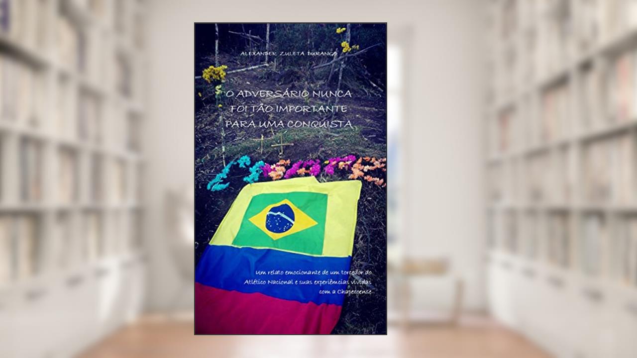 Capa de O ADVERSÁRIO NUNCA FOI TÃO IMPORTANTE PARA UMA CONQUISTA: Um relato emocionante de um torcedor do Atlético Nacional e suas experiências vividas com a Chapecoense. Pra Sempre CHAPE!!!, do autor Alexander Zuleta Durango