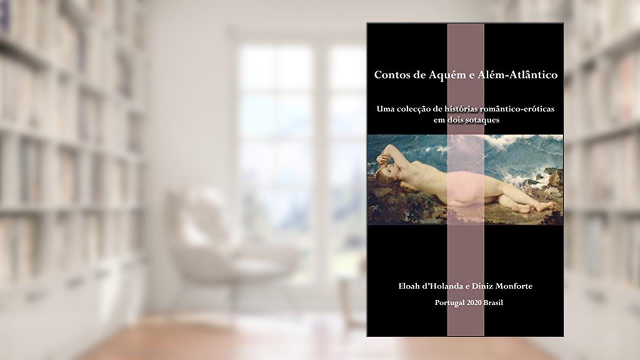 Capa de Contos de Aquém e Além-Atlântico: Uma colecção de histórias romântico-eróticas em dois sotaques, do autor Diniz Monforte; Eloah d'Holanda