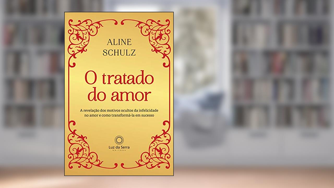 Capa de O Tratado do Amor: A revelação dos motivos ocultos da infelicidade no amor e como transformá-la em sucesso, do autor Aline Schulz