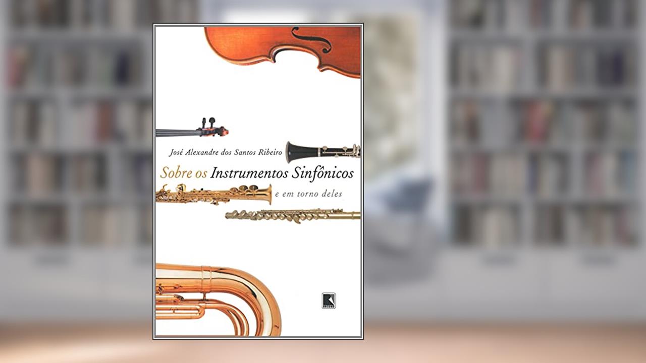 Capa de SOBRE OS INSTRUMENTOS SINFÔNICOS E EM TORNO DELES, do autor José Alexandre Ribeiro