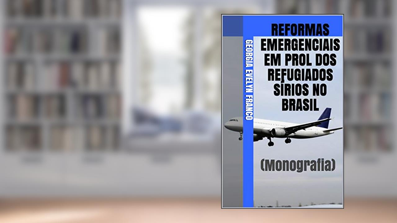 Capa de REFORMAS EMERGENCIAIS EM PROL DOS REFUGIADOS SÍRIOS NO BRASIL: (Monografia), do autor Georgia Evelyn Franco