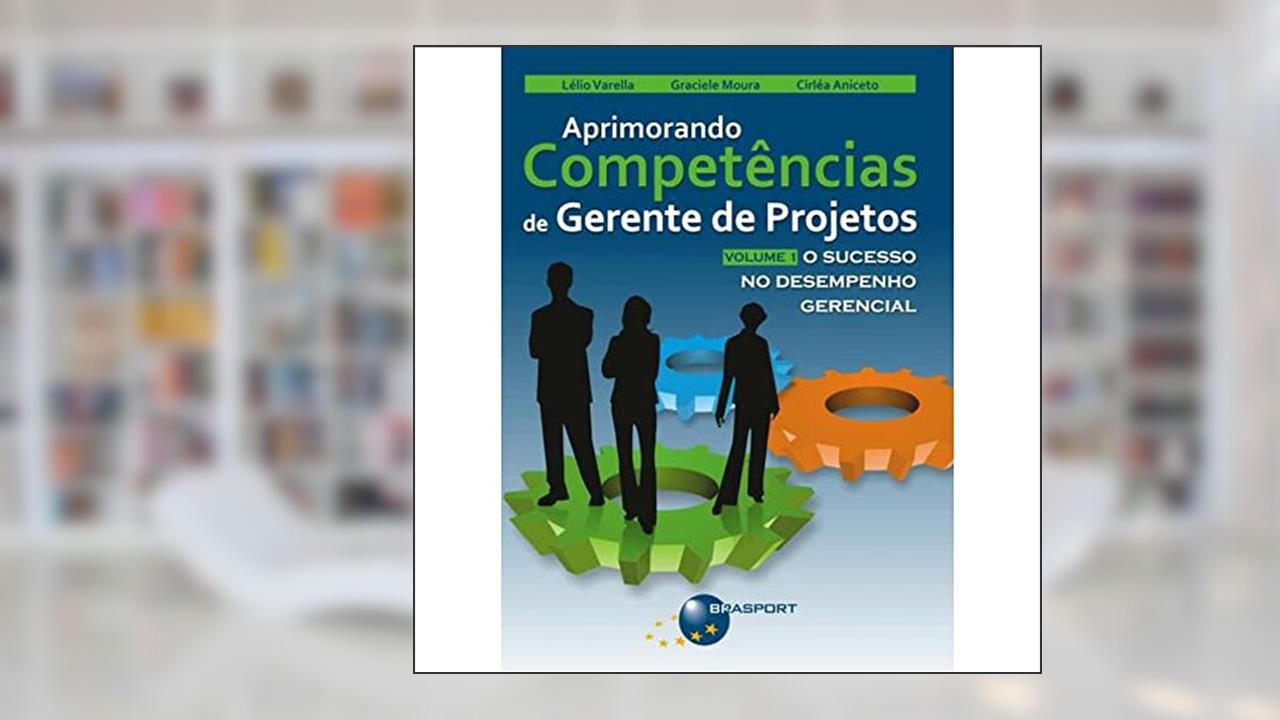 Capa de Aprimorando Competências de Gerente de Projetos: o Sucesso no Desempenho Gerencial (Volume 1), do autor Lélio Varella; Graciele Moura; Cirléa Aniceto