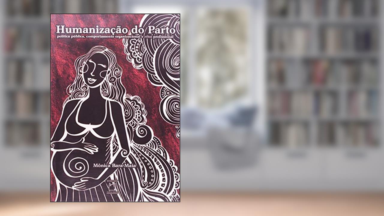 Capa de Humanização do parto: Política pública, comportamento organizacional e ethos profissional, do autor Mônica Bara Maia