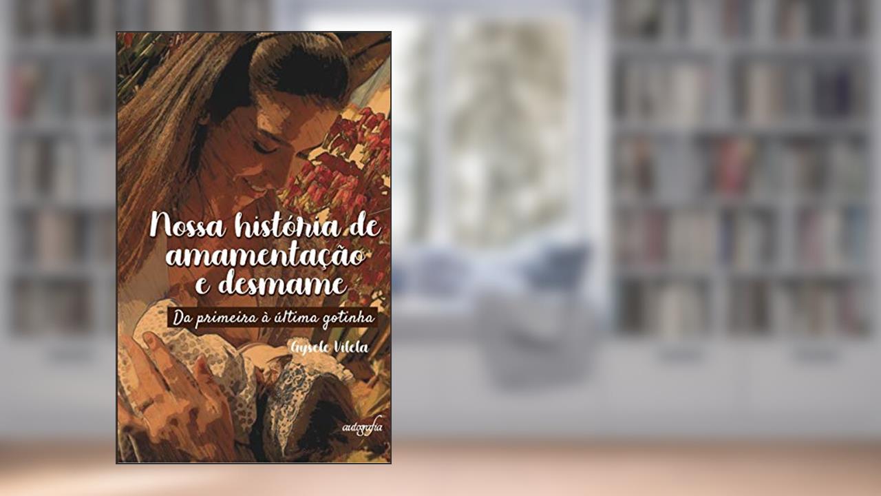 Capa de Nossa História de Amamentação e Desmame: da Primeira à última Gotinha, do autor Gysele Vilela